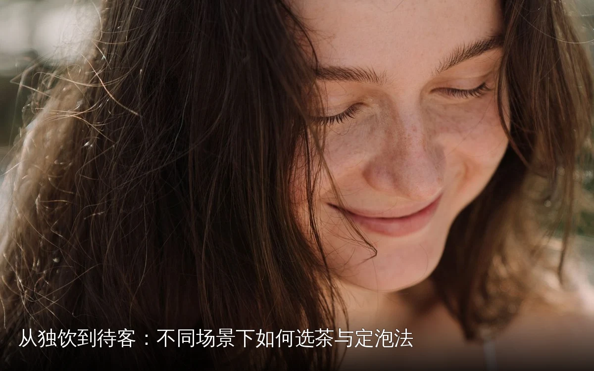 从独饮到待客:不同场景下如何选茶与定泡法